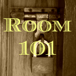 Room 101 – my personal rant